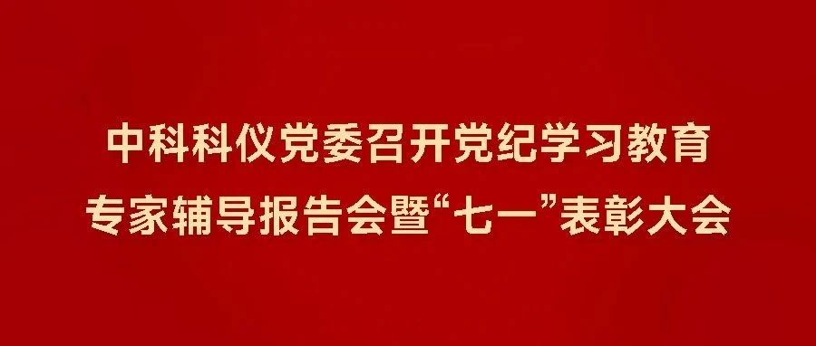 中科科仪党委召开党纪学习教育专家辅导报告会暨“七一”表彰大会