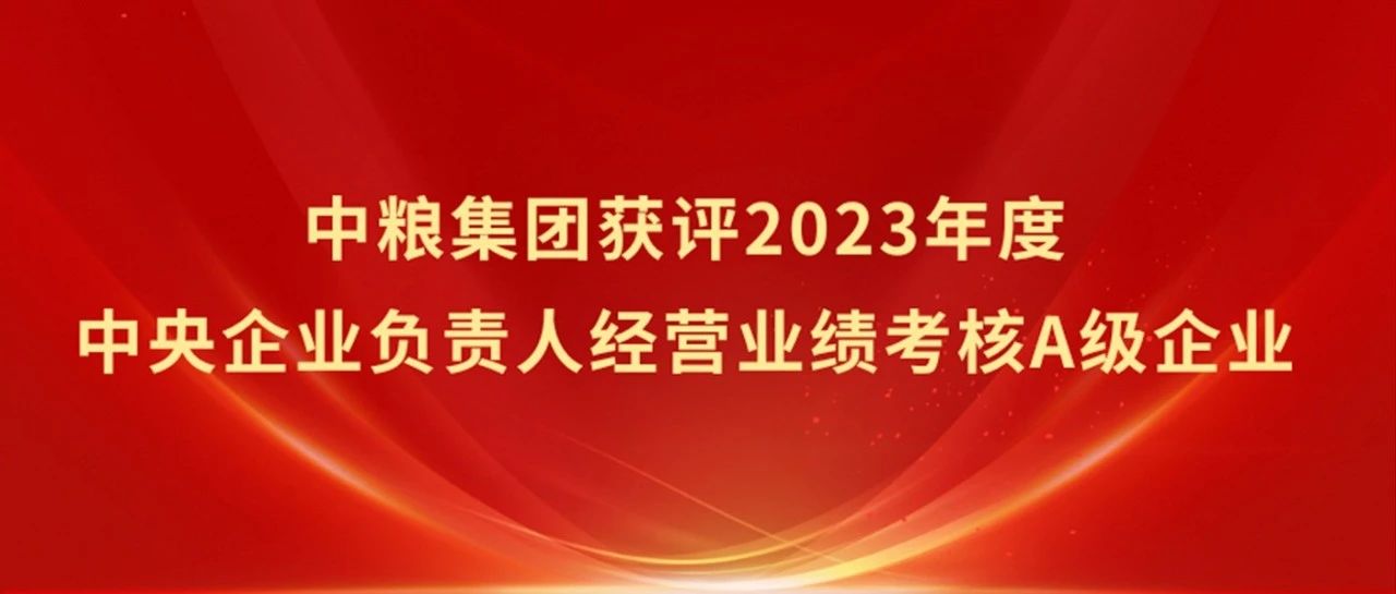 中粮集团获评2023年度中央企业负责人经营业绩考核A级企业