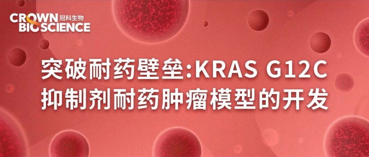 科学博文 | 突破耐药壁垒： KRAS G12C抑制剂耐药肿瘤模型的开发