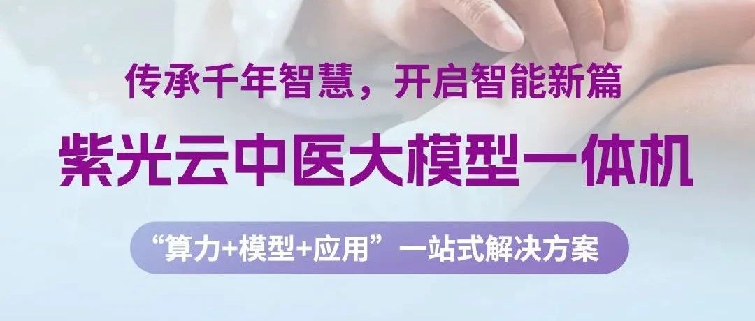 紫光云紫鸾中医大模型一体机，AIGC赋能中医智能化落地