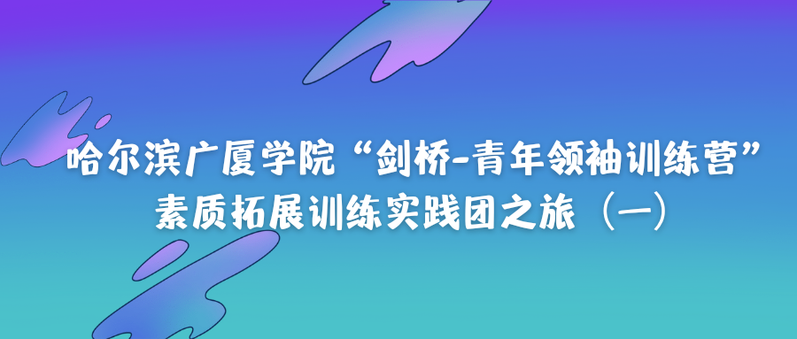 哈尔滨广厦学院“剑桥-青年领袖训练营”素质拓展训练实践团之旅（一）