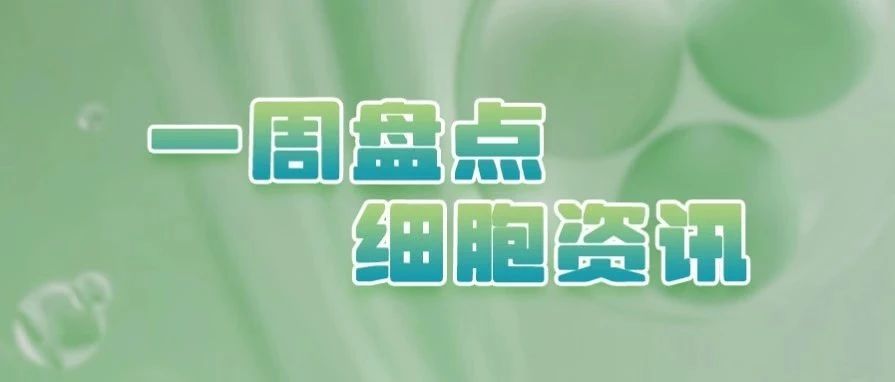 细胞资讯一周盘点