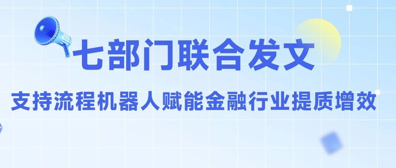 七部门联合发文，支持流程机器人赋能金融行业提质增效