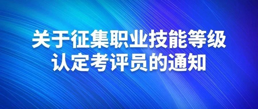 关于征集职业技能等级认定考评员的通知