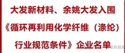 大发新材料、余姚大发入围《循环再利用化学纤维（涤纶）行业规范条件》企业名单