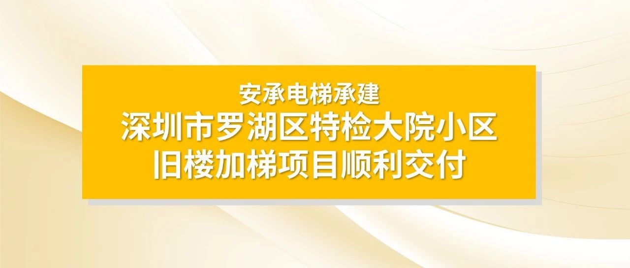 安承电梯承建深圳市罗湖区特检大院小区旧楼加梯项目顺利交付