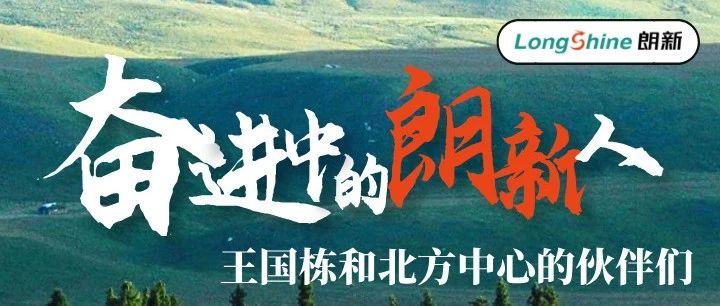 砥砺前行 |《奋进中的朗新人》王国栋和北方中心的伙伴们