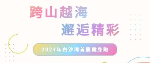“跨山越海，邂逅精彩”2024年白沙湾首届健身跑激情开跑