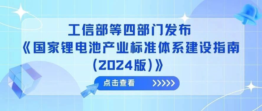 工信部等四部门发布《国家锂电池产业标准体系建设指南(2024版)》