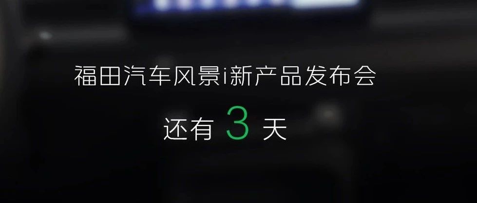 倒计时3天 | “风景”邂逅风景 福田汽车风景i新产品发布会