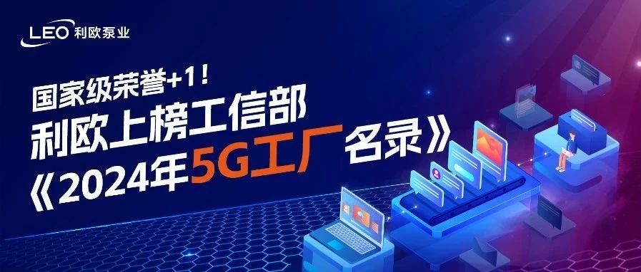 国家级荣誉+1！利欧上榜工信部《2024年5G工厂名录》