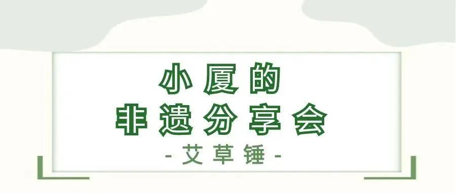 小厦的非遗分享会｜艾草锤