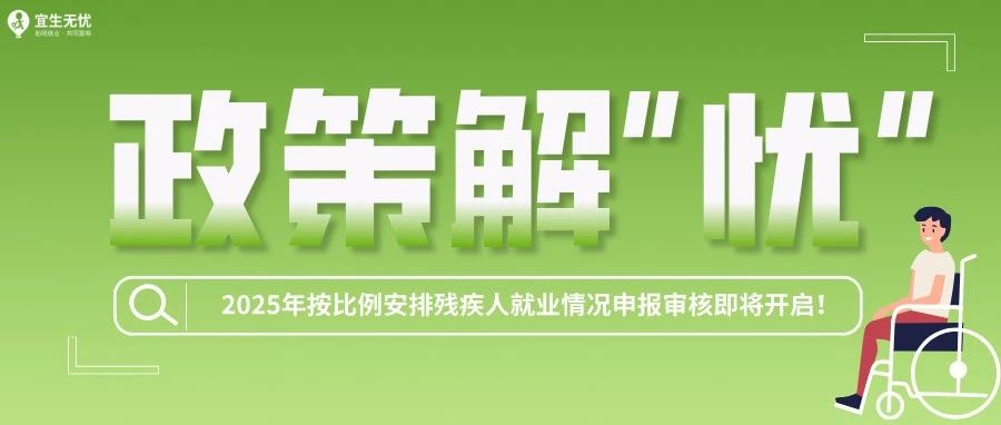 政策解“忧” | 2025年按比例安排残疾人就业情况申报审核即将开启！