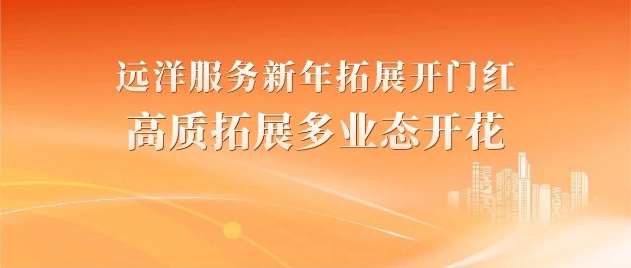 远洋服务新年拓展开门红，高质拓展多业态开花