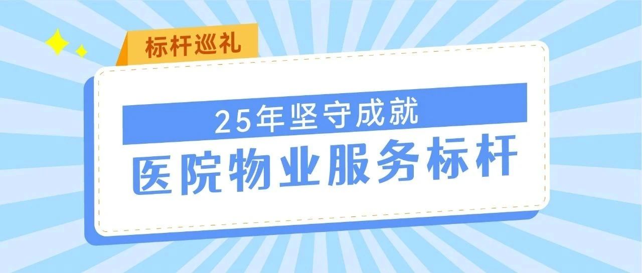 标杆巡礼 | 25年坚守成就医院物业服务标杆