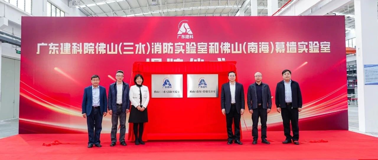 重磅！广东建科院佛山（三水）消防实验室和佛山（南海）幕墙实验室正式揭牌！