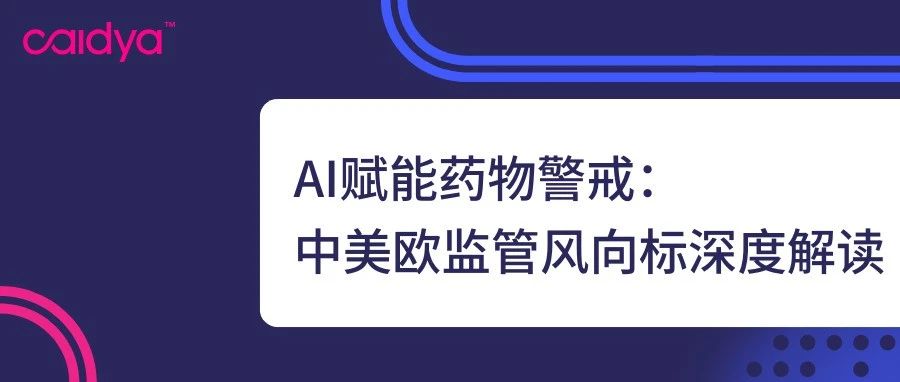 “聊聊PV的这些事儿” | AI赋能药物警戒：中美欧监管风向标深度解读
