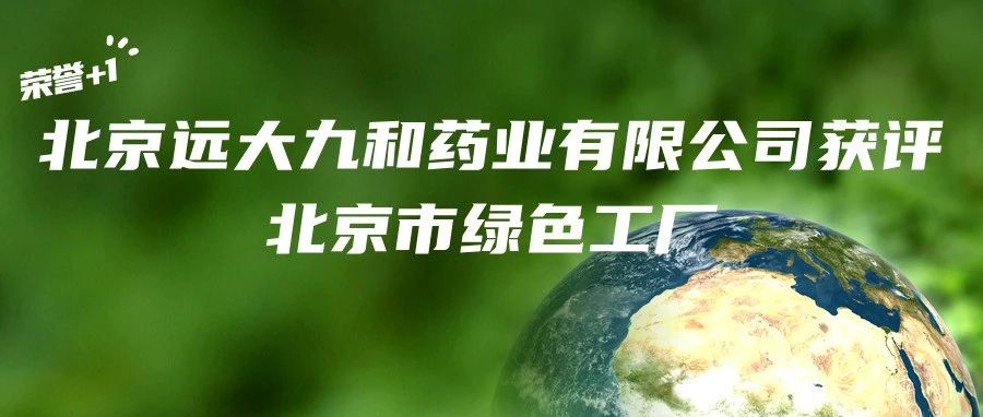 荣誉+1！北京远大九和药业有限公司获评北京市绿色工厂