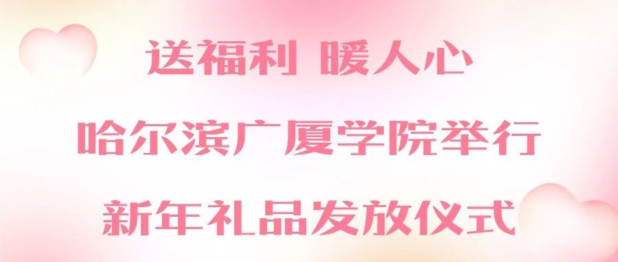 送福利 暖人心|哈尔滨广厦学院举行新年礼品发放仪式