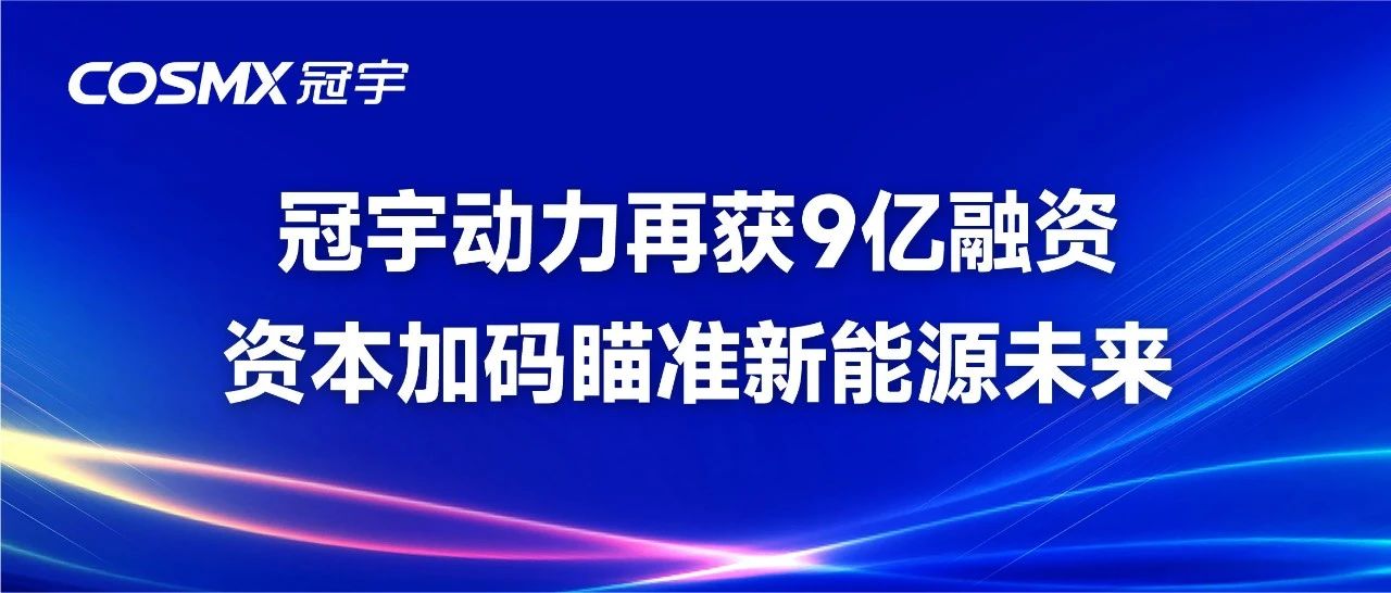 冠宇动力再获9亿融资，资本加码瞄准新能源未来！