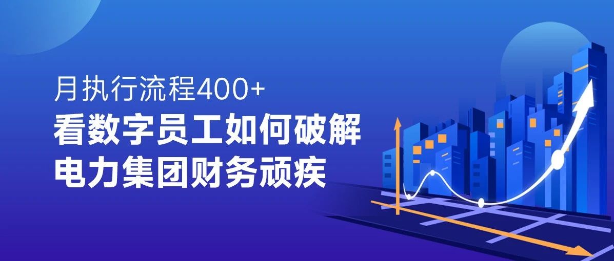 月执行流程400+,看数字员工如何破解电力集团财务顽疾