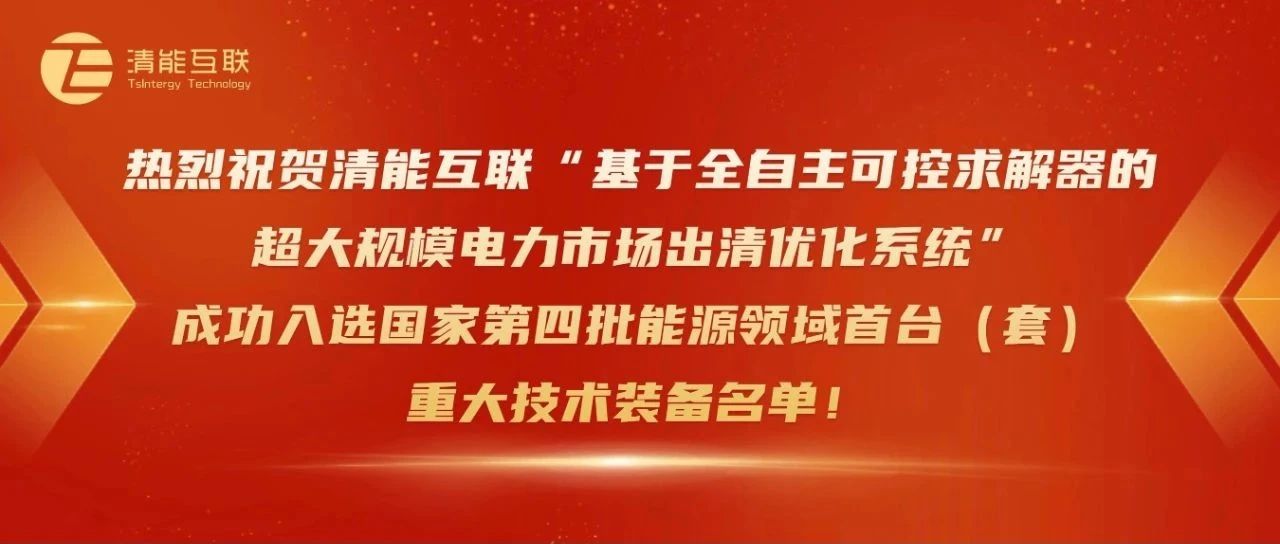 热烈祝贺清能互联“基于全自主可控求解器的超大规模电力市场出清优化系统”成功入选国家第四批能源领域首台(套)重大技术装备名单!