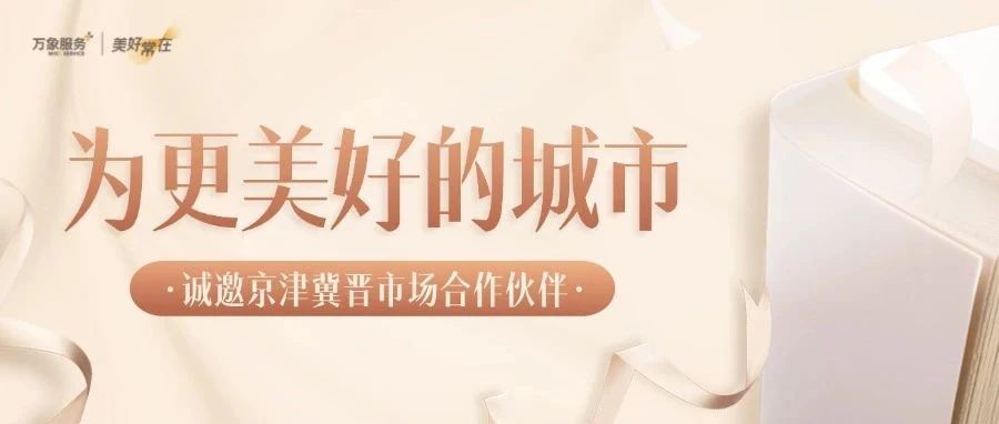 美好城市 | 华润万象生活物业北京公司诚邀京津冀晋市场合作伙伴!