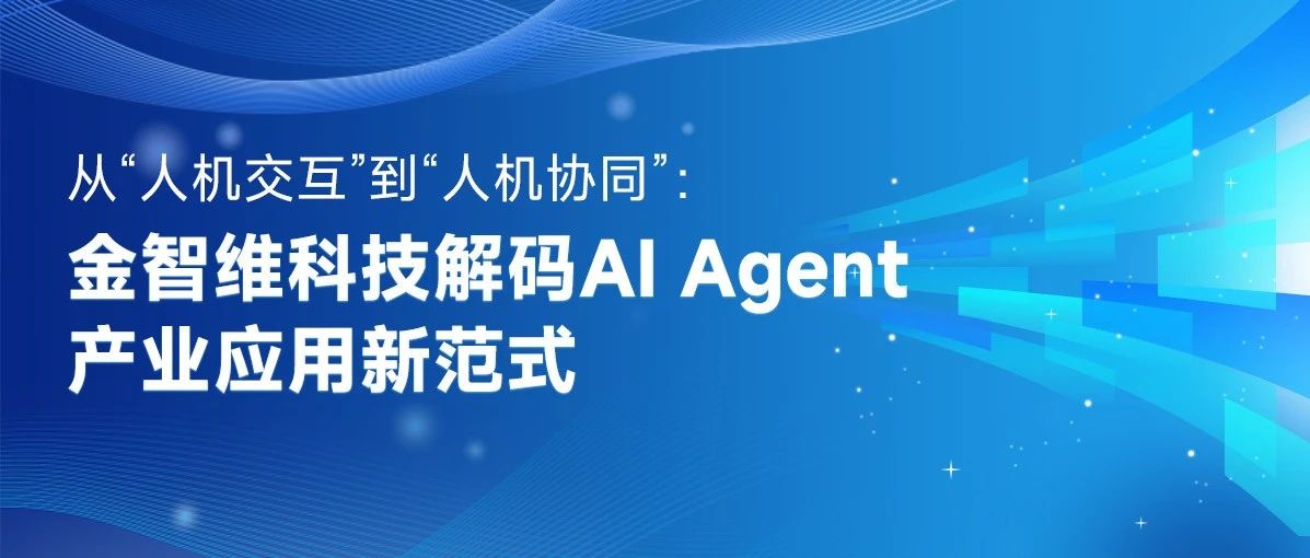 从“人机交互”到“人机协同”：金智维科技解码AI Agent产业应用新范式
