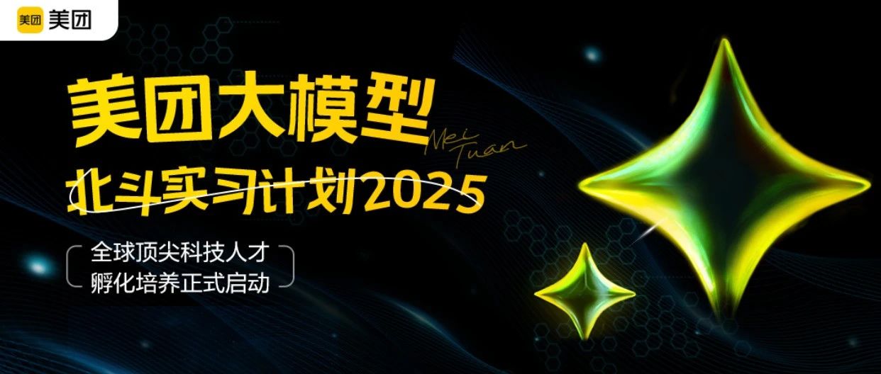 美团大模型北斗实习计划2025——全球顶尖科技人才孵化培养正式启动