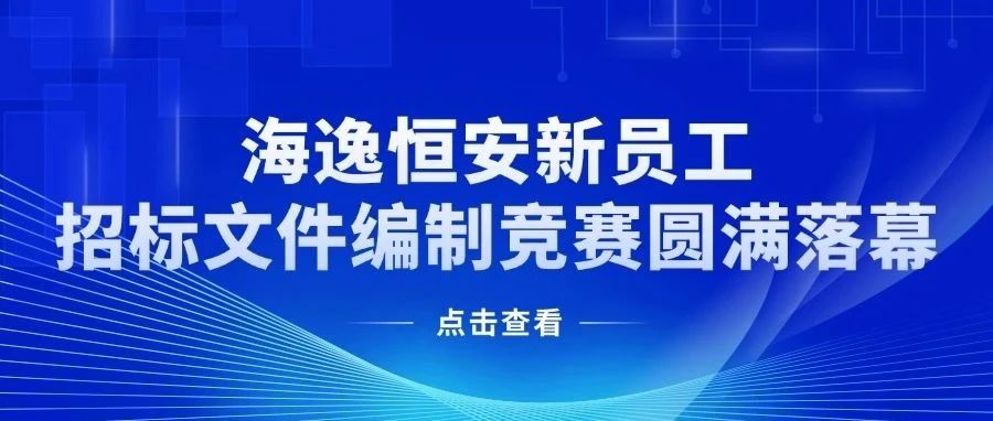 以赛促学展风采 匠心筑梦砺精兵丨海逸恒安新员工招标文件编制竞赛圆满落幕