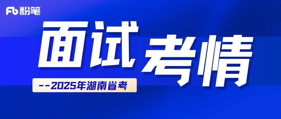 干货分享|25湖南省公务员面试考情分析...