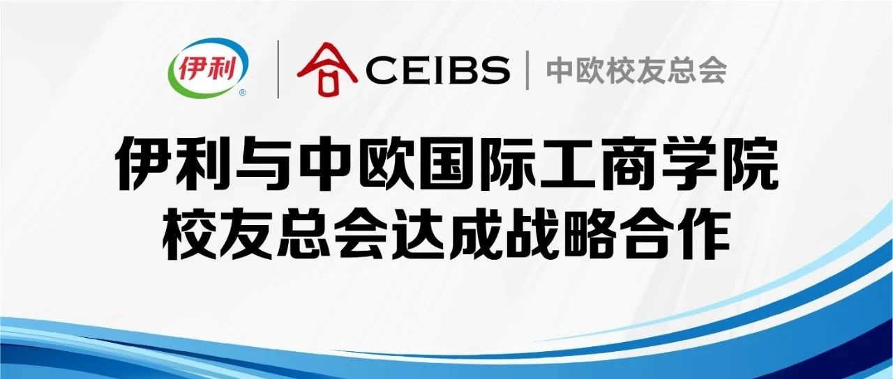 伊利与中欧国际工商学院校友总会达成战略合作，产学融合促进创新发展！