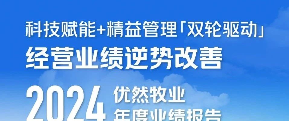 科技赋能+精益管理“双轮驱动” 经营业绩逆势改善 优然牧业2024年度业绩报告