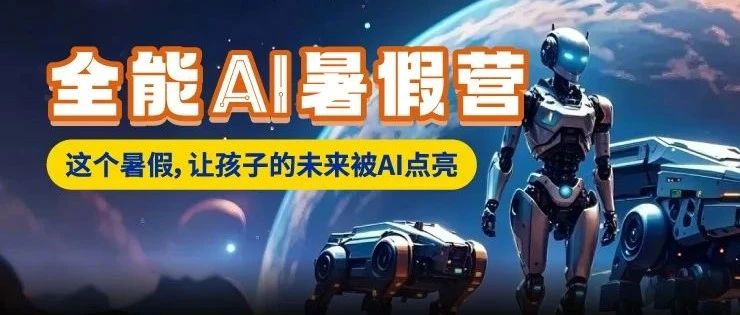 斯坦星球2025“全能AI暑假营”来袭，让孩子的未来被AI点亮！