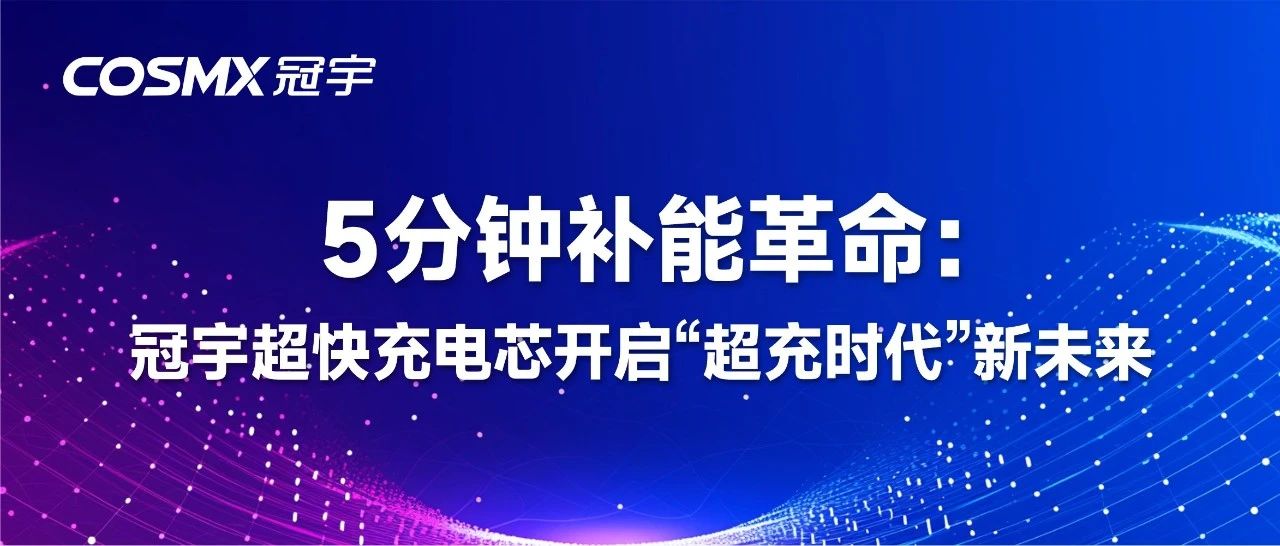 5分钟补能革命：冠宇超快充电芯开启“超充时代”新未来