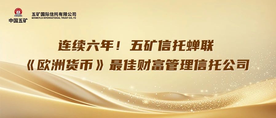 荣誉｜连续六年！五矿信托蝉联《欧洲货币》最佳财富管理信托公司