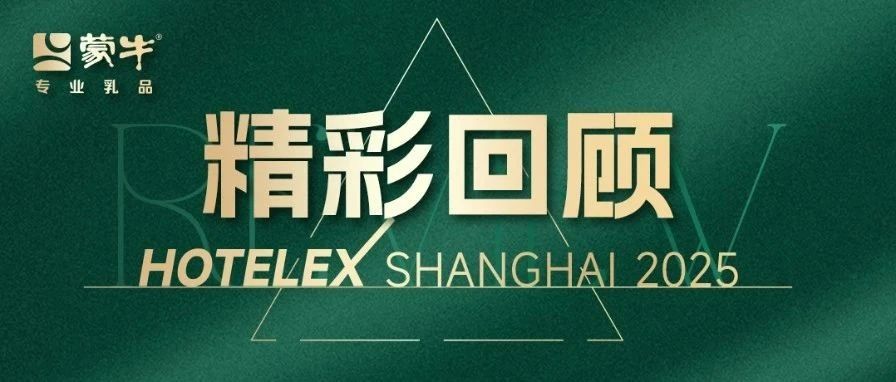 精彩集锦|蒙牛专业乳品亮相HOTELEX上海展,探索烘焙行业鲜制未来