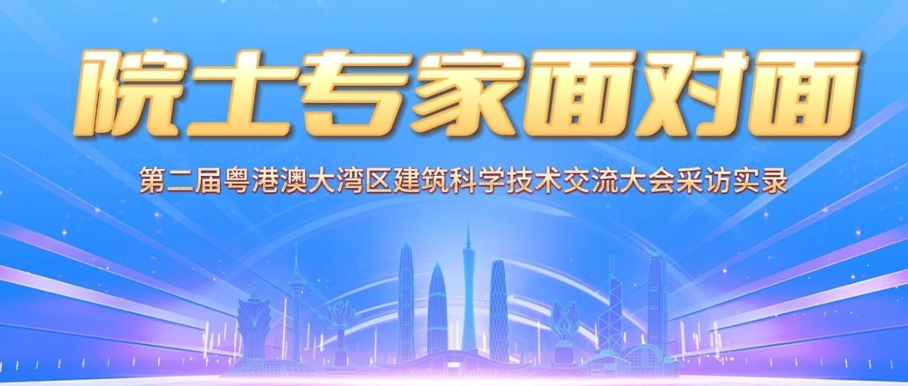群贤毕至，前沿论道！与院士专家面对面 共话湾区建筑科技未来