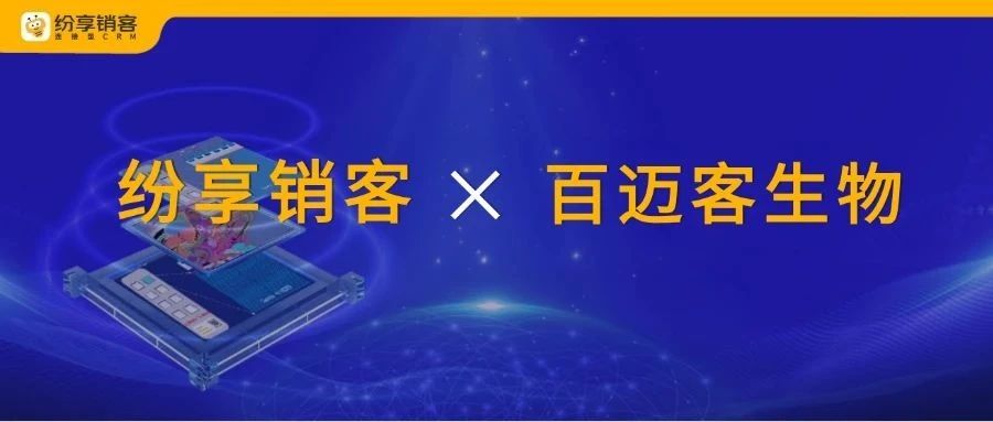 重构基因检测数智底座!百迈客生物携手纷享销客打造智能服务新范式