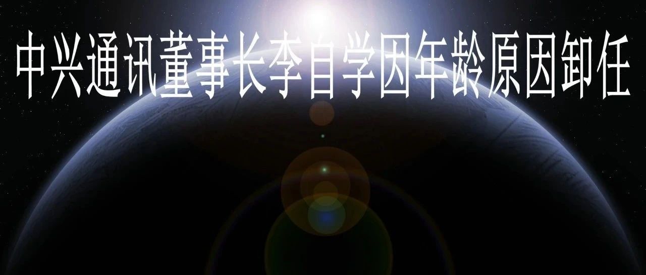 中兴通讯董事长李自学因年龄原因卸任