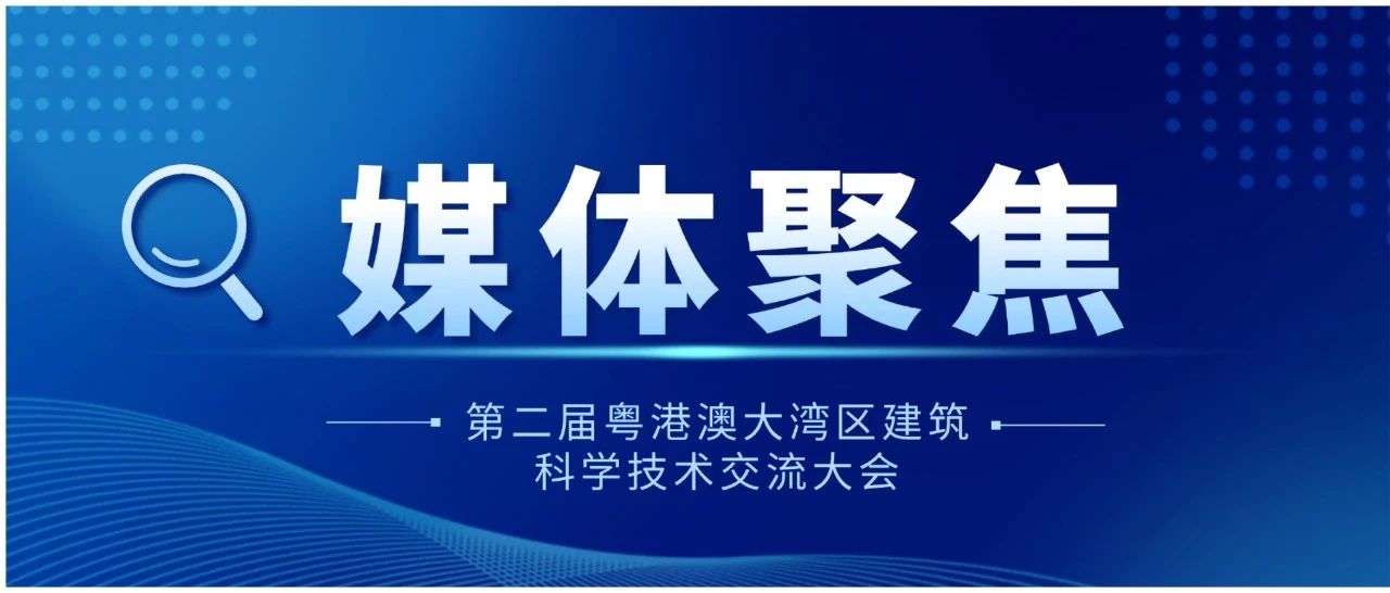 第二届粤港澳大湾区建筑科学技术交流大会刷屏出圈！全媒直击建筑科技新图景！