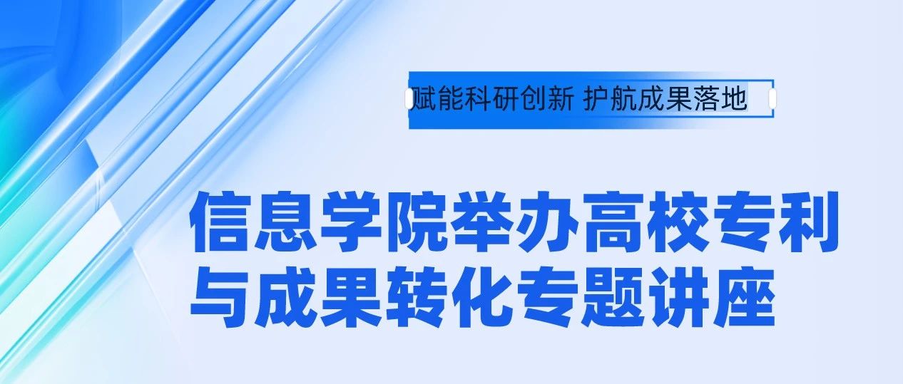 赋能科研创新 护航成果落地 | 信息学院举办高校专利与成果转化专题讲座