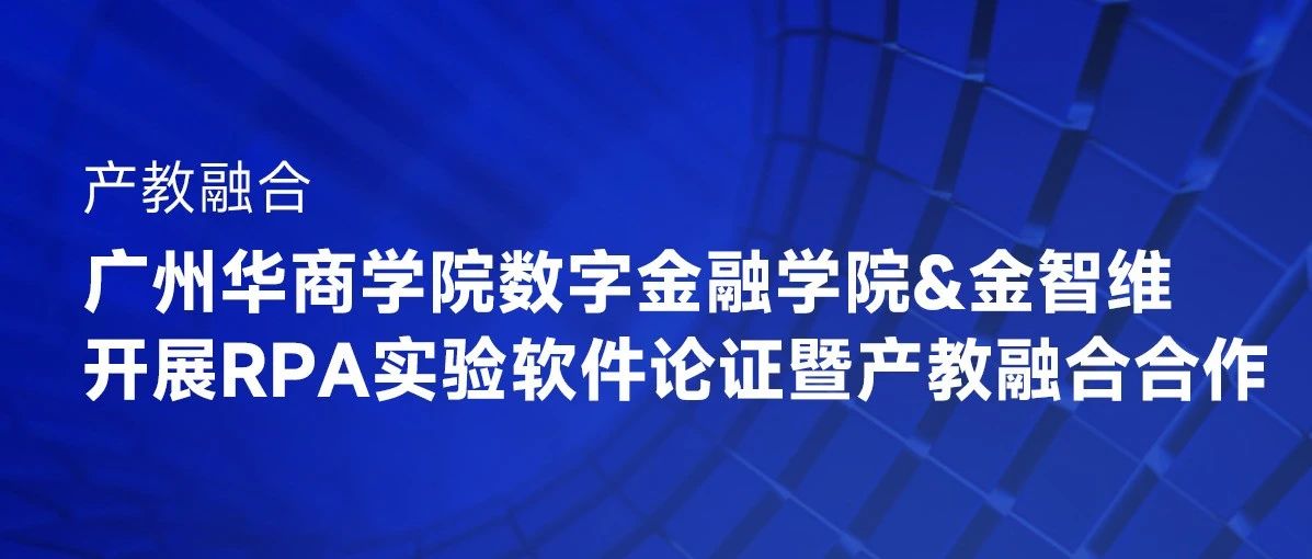 产教融合 I 广州华商学院数字金融学院与珠海金智维开展RPA实验软件论证暨产教融合合作