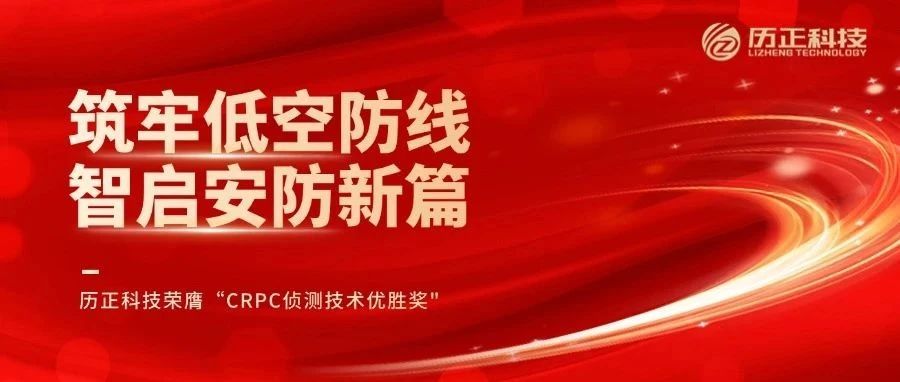 筑牢低空防线 智启安防新篇 l 历正科技荣膺“CRPC侦测技术优胜奖"