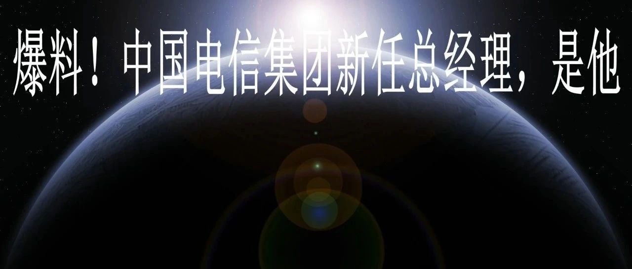 爆料！中国电信集团新任总经理，是他