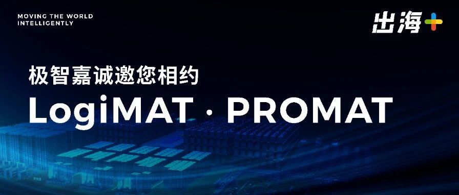 出海+ | 焕新升级，全球首发！极智嘉方案即将席卷德国LogiMAT和美国PROMAT物流展