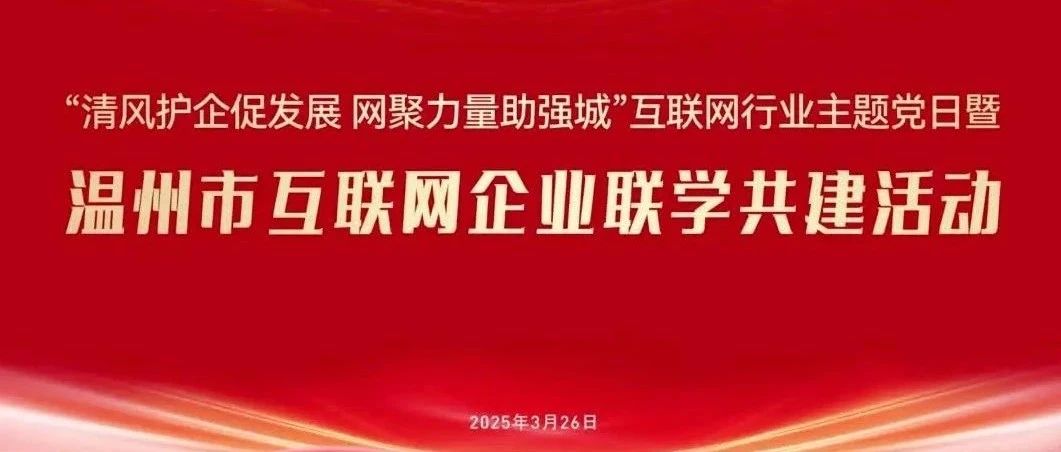“清风护企促发展 网聚力量助强城”温州市互联网企业联学共建活动