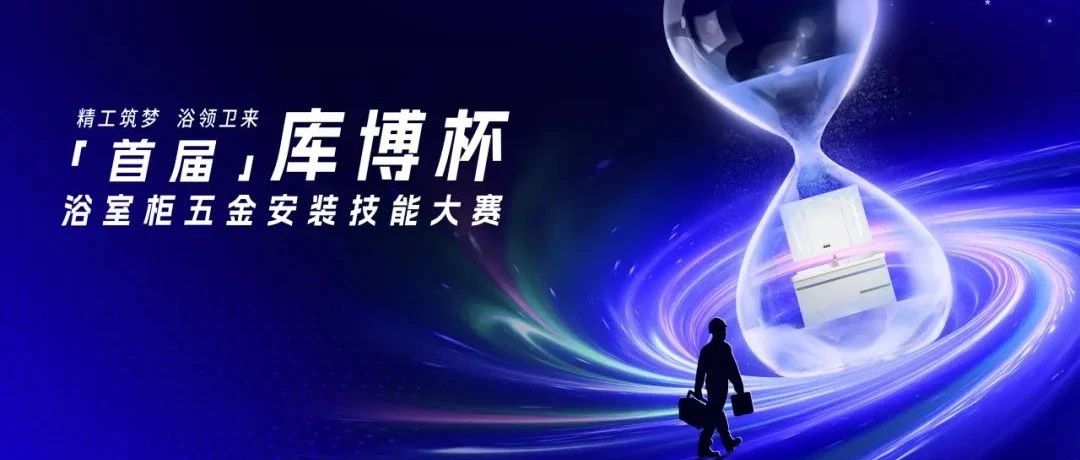 赋能行业生态,传递匠心品质!「库博杯」浴室柜五金安装技能大赛首批送样正式启航!