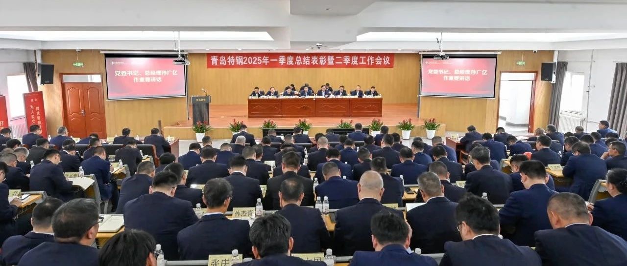 以确定性努力应对不确定性挑战 | 青岛特钢召开2025年一季度总结表彰暨二季度工作会议
