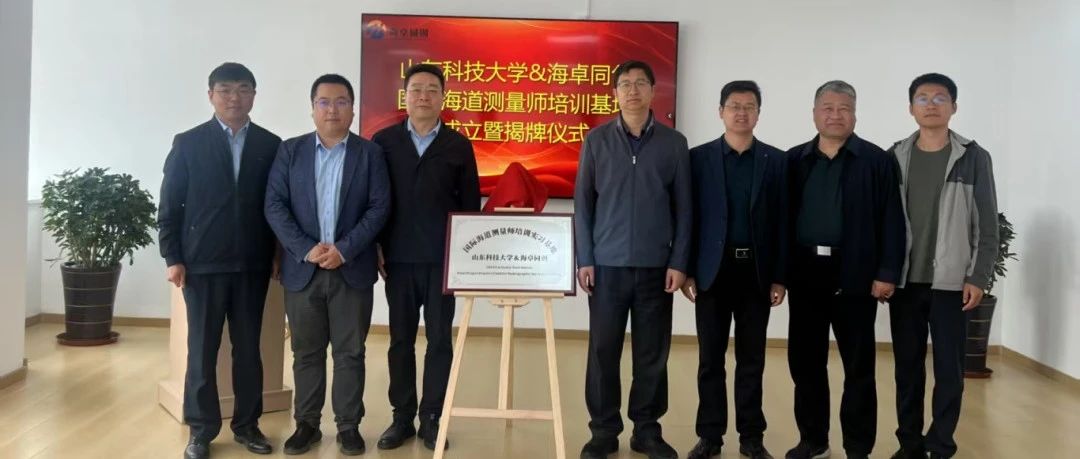 山东科技大学与海卓同创共建学生实习基地及国际海道测量师培训基地正式挂牌